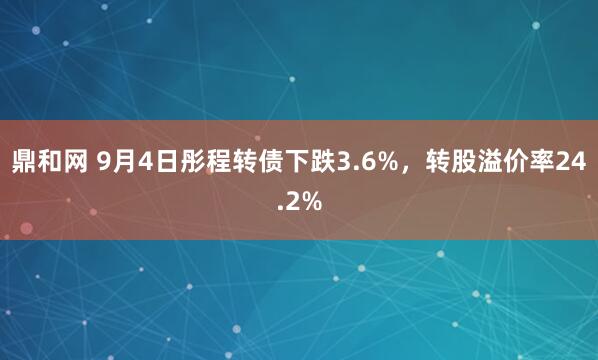 鼎和网 9月4日彤程转债下跌3.6%，转股溢价率24.2%