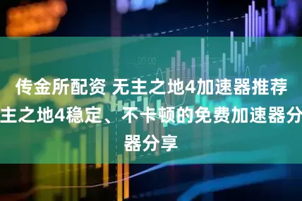 传金所配资 无主之地4加速器推荐无主之地4稳定、不卡顿的免费加速器分享
