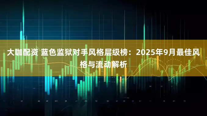 大咖配资 蓝色监狱对手风格层级榜：2025年9月最佳风格与流动解析