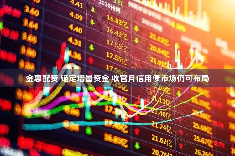 金惠配资 锚定增量资金 收官月信用债市场仍可布局