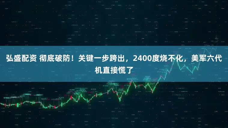 弘盛配资 彻底破防！关键一步跨出，2400度烧不化，美军六代机直接慌了